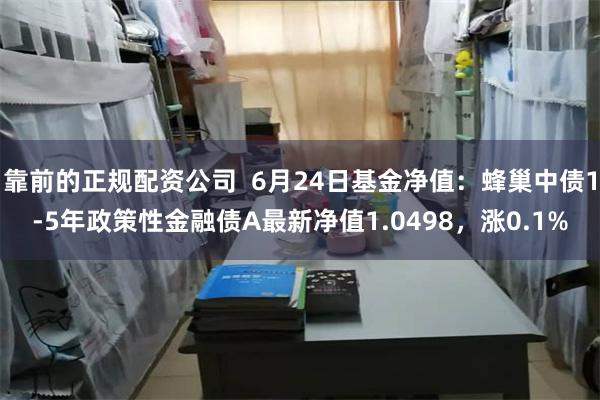   靠前的正规配资公司  6月24日基金净值：蜂巢中债1-5年政策性金融债A最新净值1.0498，涨0.1%