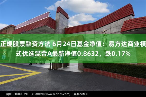   正规股票融资方法 6月24日基金净值：易方达商业模式优选混合A最新净值0.8632，跌0.17%