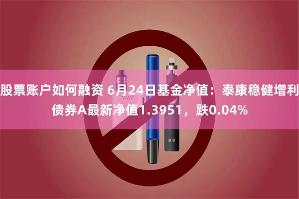   股票账户如何融资 6月24日基金净值：泰康稳健增利债券A最新净值1.3951，跌0.04%