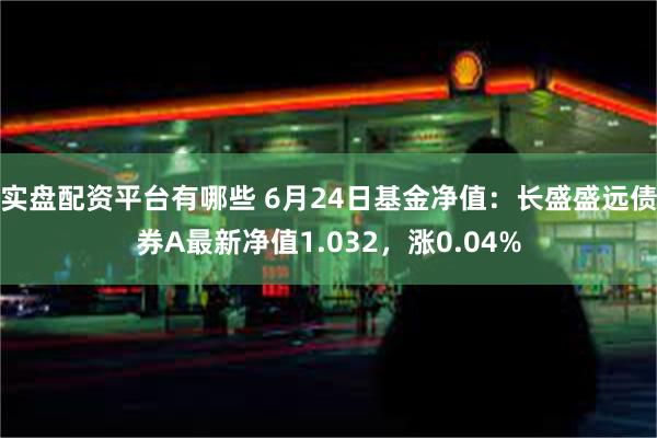 实盘配资平台有哪些 6月24日基金净值：长盛盛远债券A最新净值1.032，涨0.04%