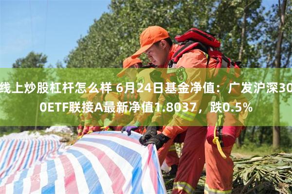 线上炒股杠杆怎么样 6月24日基金净值：广发沪深300ETF联接A最新净值1.8037，跌0.5%