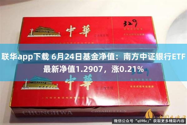 联华app下载 6月24日基金净值：南方中证银行ETF最新净值1.2907，涨0.21%