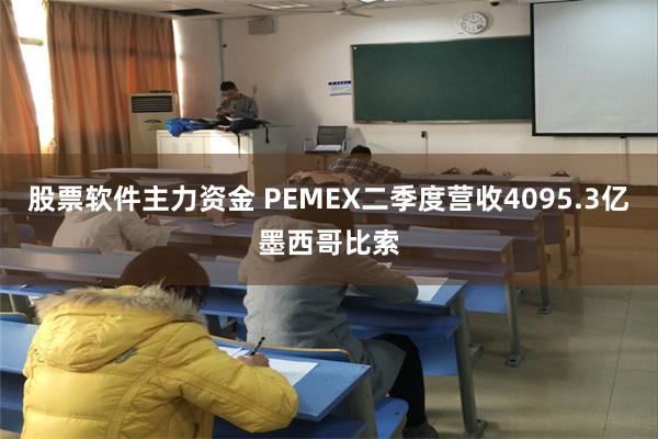   股票软件主力资金 PEMEX二季度营收4095.3亿墨西哥比索