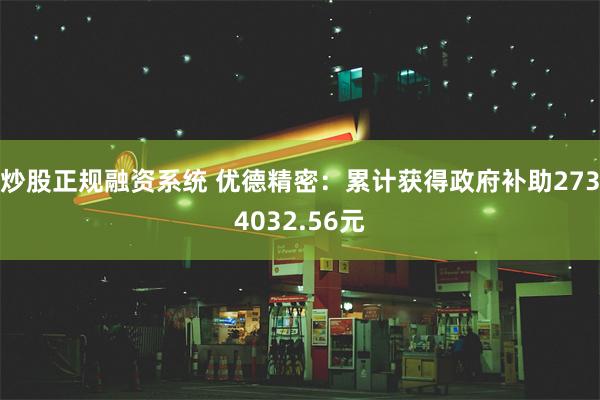 炒股正规融资系统 优德精密：累计获得政府补助2734032.56元