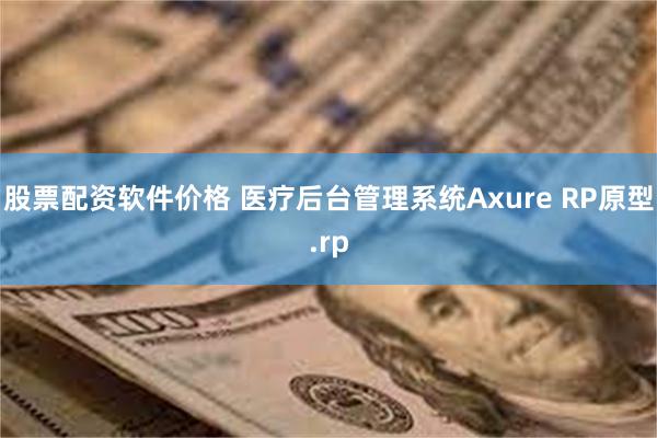 股票配资软件价格 医疗后台管理系统Axure RP原型.rp