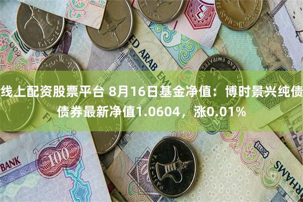   线上配资股票平台 8月16日基金净值：博时景兴纯债债券最新净值1.0604，涨0.01%