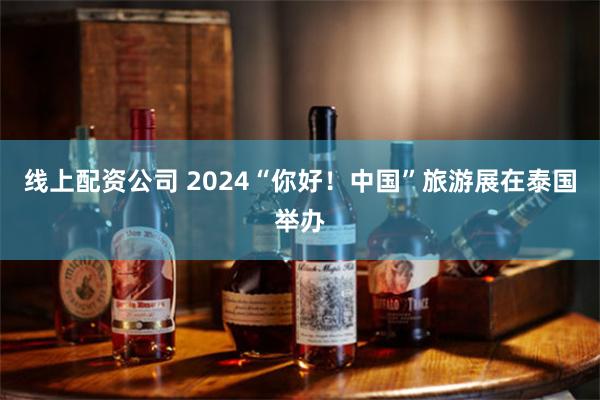 线上配资公司 2024“你好！中国”旅游展在泰国举办