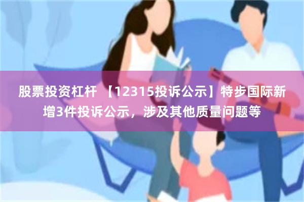   股票投资杠杆 【12315投诉公示】特步国际新增3件投诉公示，涉及其他质量问题等