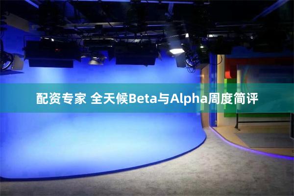 配资专家 全天候Beta与Alpha周度简评