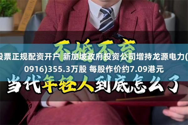 股票正规配资开户 新加坡政府投资公司增持龙源电力(00916