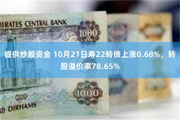 提供炒股资金 10月21日寿22转债上涨0.68%，转股溢价