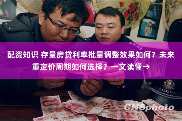 配资知识 存量房贷利率批量调整效果如何？未来重定价周期如何选择？一文读懂→