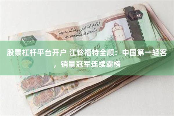   股票杠杆平台开户 江铃福特全顺：中国第一轻客，销量冠军连续霸榜