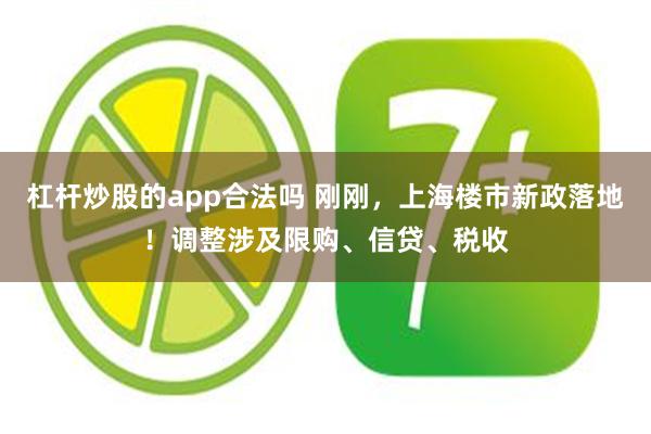 杠杆炒股的app合法吗 刚刚，上海楼市新政落地！调整涉及限购、信贷、税收