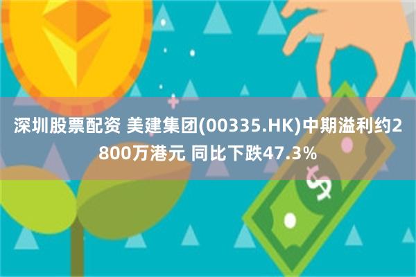 深圳股票配资 美建集团(00335.HK)中期溢利约2800万港元 同比下跌47.3%