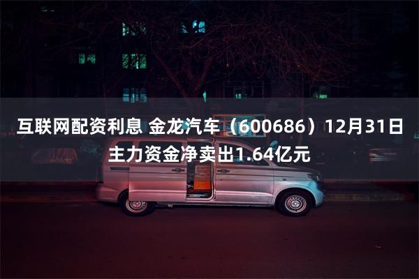 互联网配资利息 金龙汽车（600686）12月31日主力资金