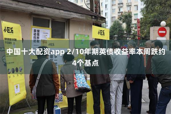 中国十大配资app 2/10年期英债收益率本周跌约4个基点