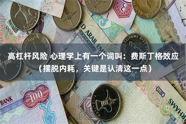 高杠杆风险 心理学上有一个词叫：费斯丁格效应（摆脱内耗，关键是认清这一点）