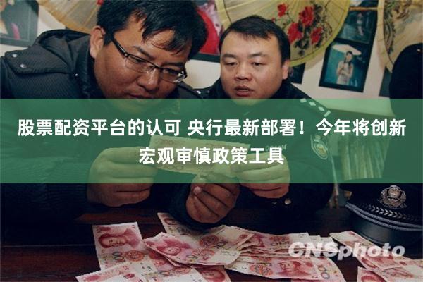 股票配资平台的认可 央行最新部署！今年将创新宏观审慎政策工具