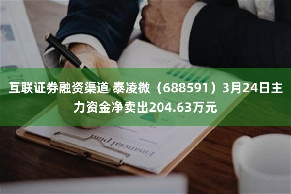 互联证劵融资渠道 泰凌微（688591）3月24日主力资金净