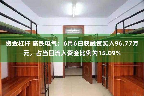   资金杠杆 高铁电气：6月6日获融资买入96.77万元，占当日流入资金比例为15.09%