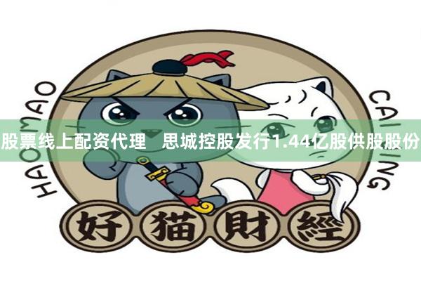   股票线上配资代理   思城控股发行1.44亿股供股股份