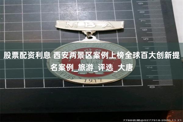  股票配资利息 西安两景区案例上榜全球百大创新提名案例_旅游_评选_大唐