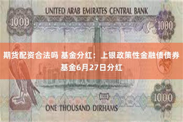   期货配资合法吗 基金分红：上银政策性金融债债券基金6月27日分红
